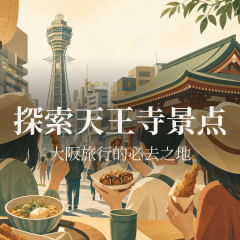 探索天王寺景点：大阪旅行的必去之地