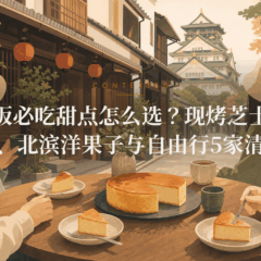 大阪必吃甜点怎么选？现烤芝士蛋糕、北滨洋果子与自由行5家清单